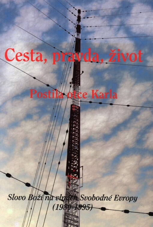 Cesta, pravda, život: postila otce Karla : slovo Boží na vlnách Svobodné Evropy (1980-1995)