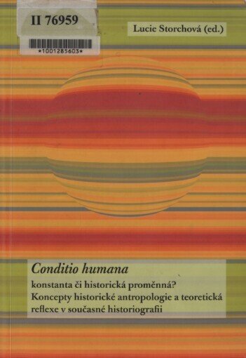 Conditio humana - konstanta (č)i historická proměnná?: koncepty historické antropologie a teoretická reflexe v současné historiografii : [sborník příspěvků z workshopu 