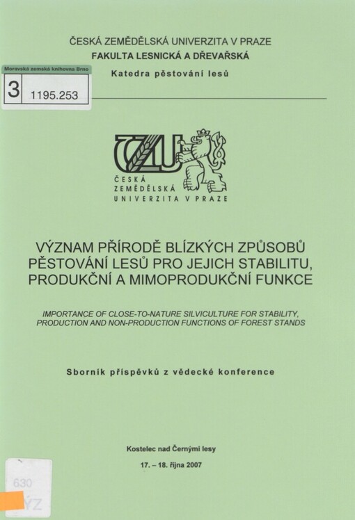 Význam přírodě blízkých způsobů pěstování lesů pro jejich stabilitu, produkční a mimoprodukční funkce =: Importance of Close-to-nature Silviculture for Stability, Production and Non-production Functions of Forest Stands : sborník příspěvků z vědecké konference : Kostelec nad Černými lesy, 17.-18. října 2007