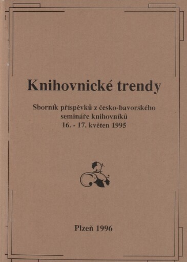 Knihovnické trendy =: Bibliothekarstrends : sborník příspěvků z česko-bavorského semináře knihovníků : 16.-17. květen 1995