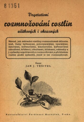 Vegetativní rozmnožování rostlin užitkových i okrasných: Návod, jak zahradní rostliny rozmnožovati dělením trsů, řízky bylinnými, polovyzrálými, vyzrálými ... [atd.]