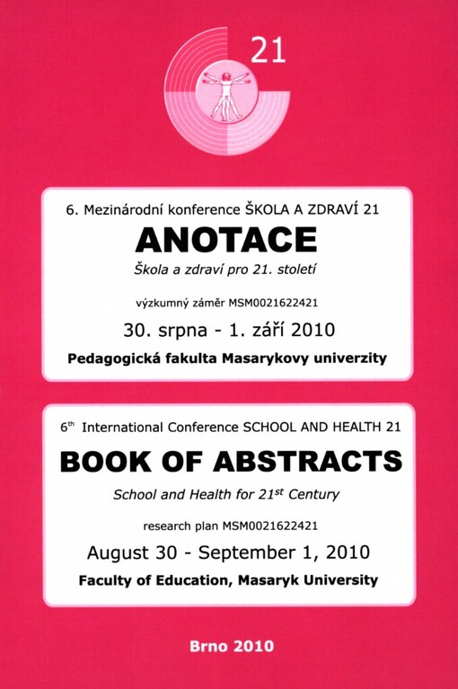 6. mezinárodní konference Škola a zdraví 21: 30. srpna - 1. září 2010, Pedagogická fakulta Masarykovy univerzity Brno : anotace = 6th international conference School and Health 21 : August 30 - September 1, 2010, Faculty of Education, Masaryk University Brno : book of abstracts