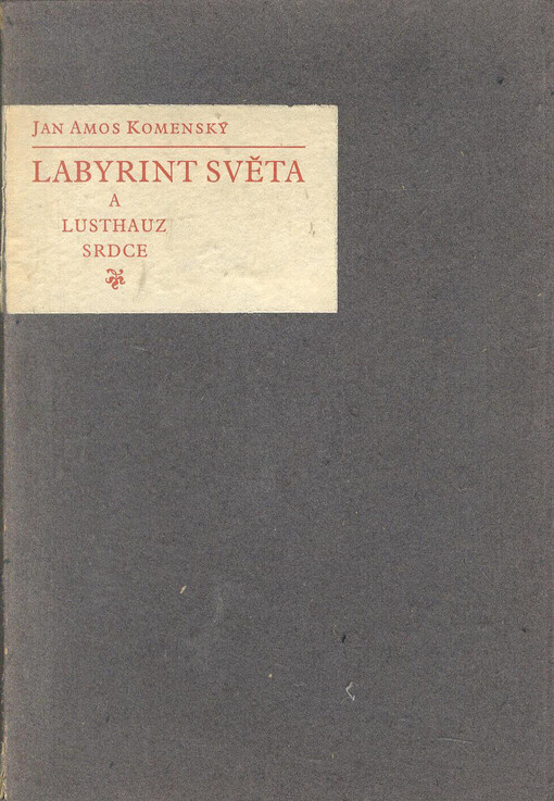 Labyrint světa a lusthauz srdce :to jest světlé vymalování, kterak v tom světě a věcech jeho všechněch nic není než matení a motání, kolotání a lopotování, mámení a šalba, bída a tesknost ...