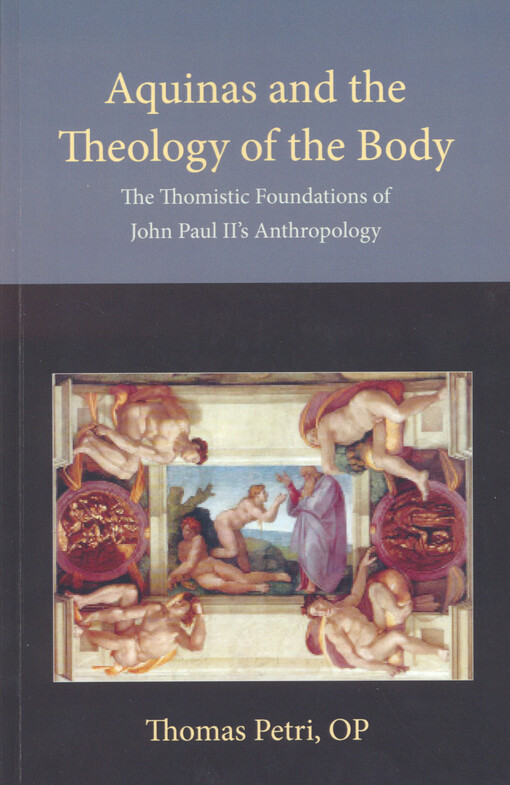 Aquinas and the theology of the body : the thomistic foundations of John Paul II's anthropology
