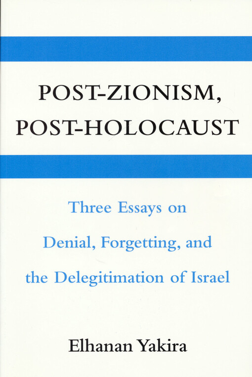 Post-Zonism, post-Holocaust : three essays on denial, forgetting, and the delegitimation of Israel