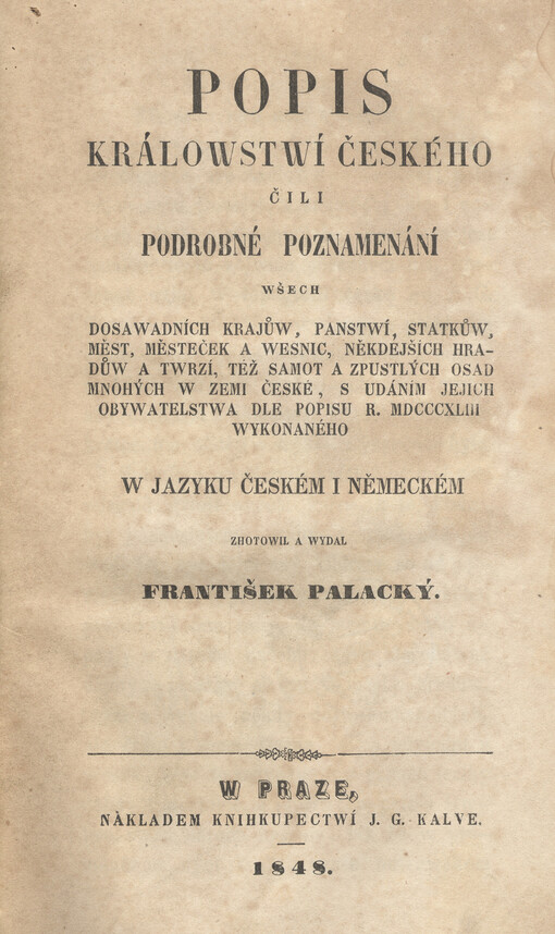 Popis králowstwí Českého, čili, Podrobné poznamenání wšech dosawadních krajůw, panstwí, statkůw, měst, městeček a wesnic, někdejších hradůw a twrzí, též samot a zpustlých osad mnohých w zemi České, s udáním jejich obywatelstwa dle popisu r. MDCCCXLIII wykonaného