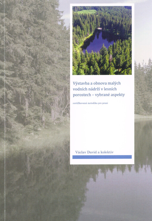 Výstavba a obnova malých vodních nádrží v lesních porostech - vybrané aspekty : certifikovaná metodika pro praxi