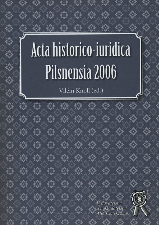 Acta historico-iuridica Pilsnensia 2006 :sborník příspěvků ze setkání pracovníků kateder právních dějin z České a Slovenské republiky : Plzeň, 21.-23.9.2006