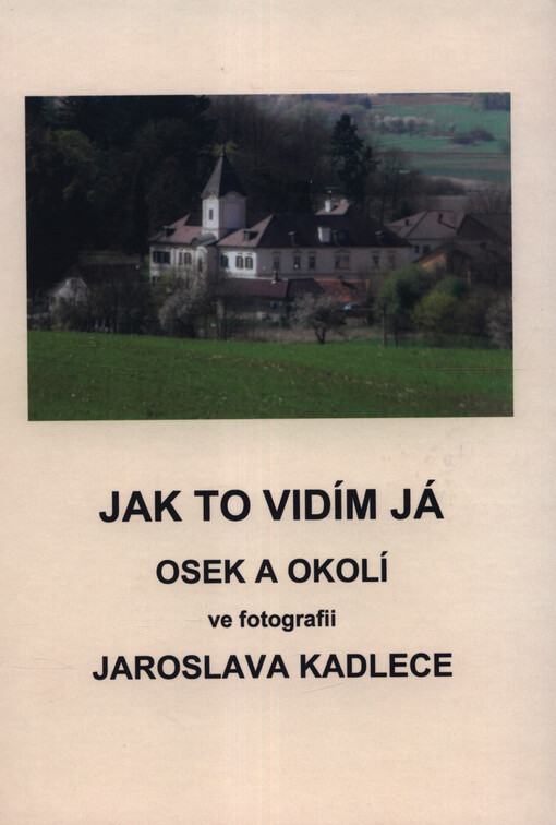 Jak to vidím já : Osek a okolí ve fotografii Jaroslava Kadlece
