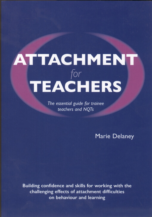 Attachment for teachers : the essential guide for trainee teachers and NQTs : building confidence and skils for working with the challenging effects of attachment difficulties on behaviour and learning