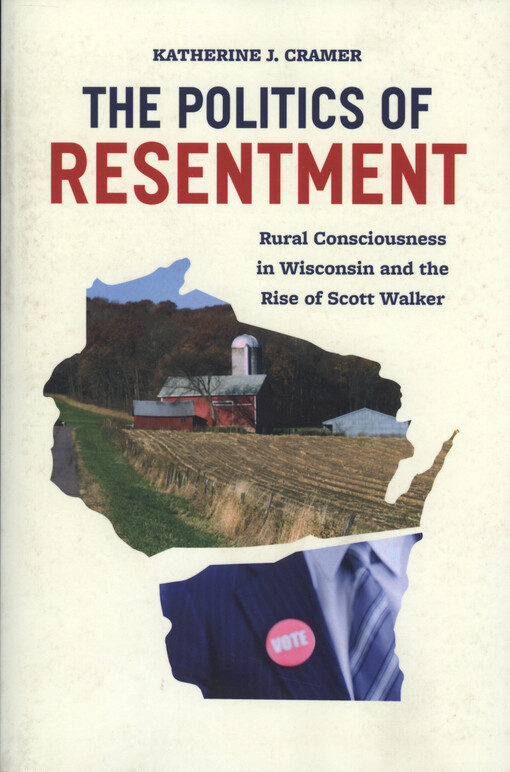The politics of resentment : rural consciousness in Wisconsin and the rise of Scott Walker