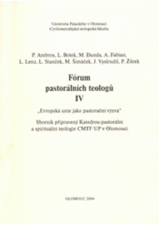 Fórum pastorálních teologů : Evropská unie jako pastorační výzva : sborník připravený Katedrou pastorální a spirituální teologie CMTF UP v Olomouci. IV
