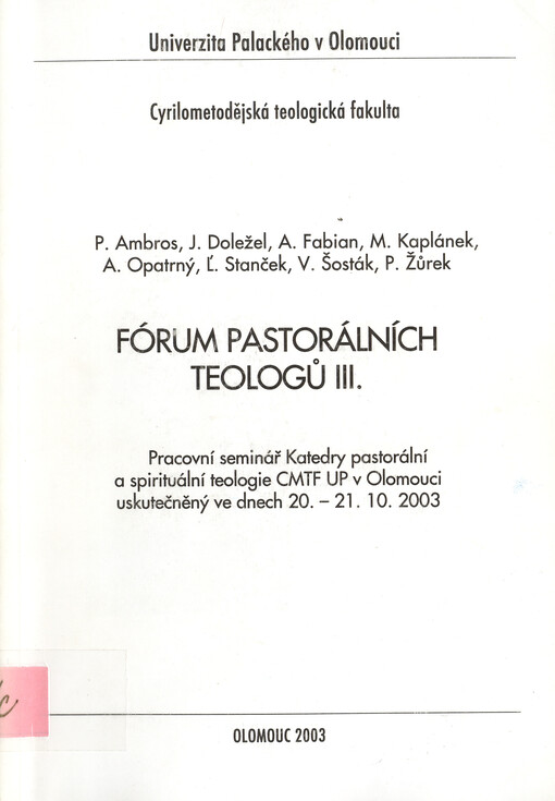 Fórum pastorálních teologů : pracovní seminář Katedry pastorální a spirituální teologie CMTF UP v Olomouci uskutečněný ve dnech 20.-21.10.2003. III