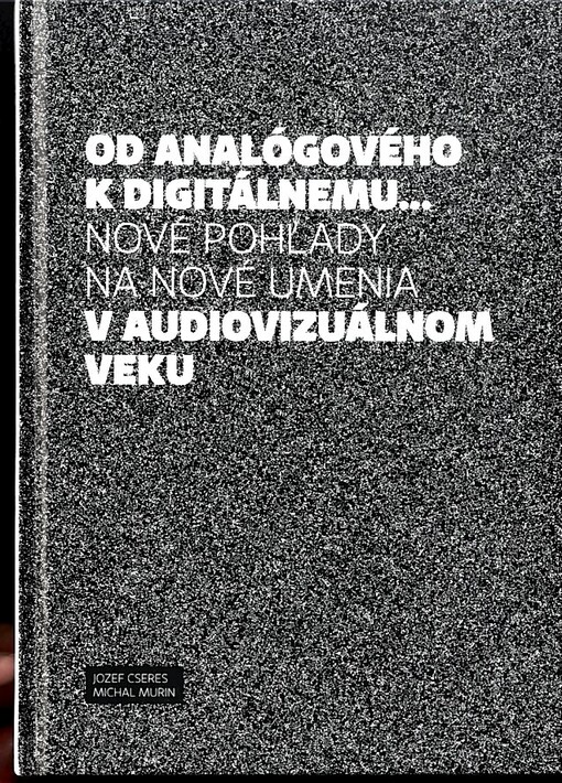 Od analógového k digitálnemu-- : nové pohľady na umenia v audiovizuálnom veku