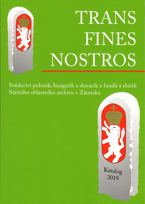 Trans fines nostros: svědectví polonik, hungarik a slovacik z fondů a sbírek Státního oblastního archivu v Zámrsku : katalog výstavy ze dne 9. června 2018
