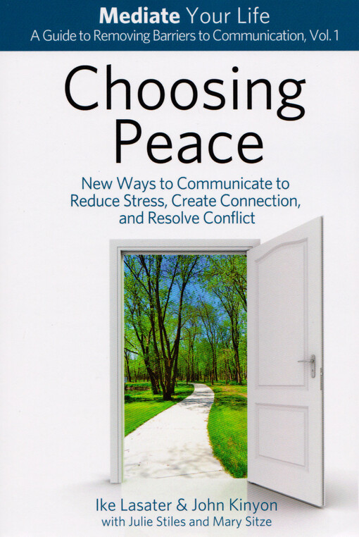 Choosing peace : new ways to communicate to reduce stress, create connection, and resolve conflict : mediate your life : a guide to removing barriers to communication. Vol. 1