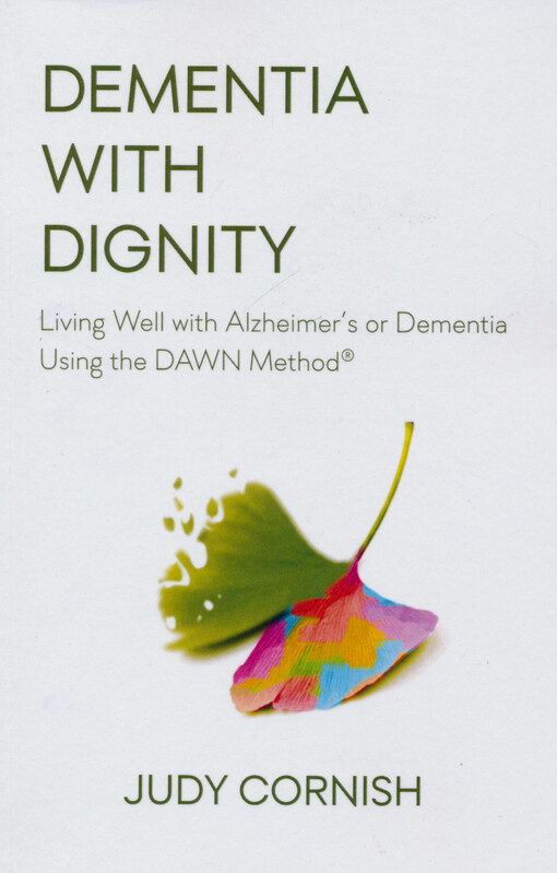 Dementia with dignity : living well with Alzheimer's or dementia using the DAWN method®