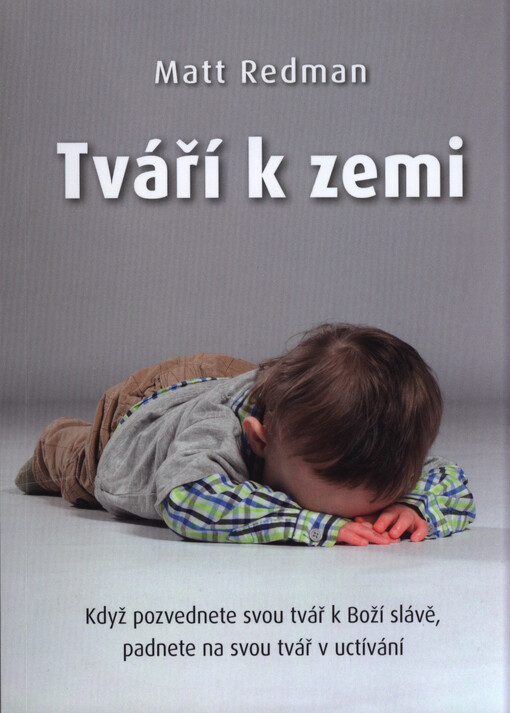 Tváří k zemi : když pozvednete svou tvář k Boží slávě, padnete na svou tvář v uctívání