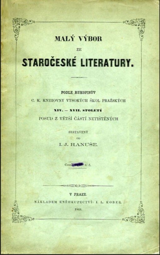 Malý výbor ze staročeské literatury :podle rukopisův c.k. knihovny vysokých škol pražských XIV.-XVII. století posud z větší části netištěných