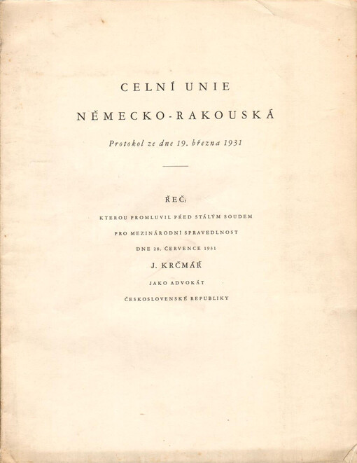Celní unie německo-rakouská :protokol ze dne 19. března 1931 : řeč, kterou promluvil před stálým soudem pro mezinárodní spravedlnost dne 28. července 1931 J. Krčmář jako advokát Československé republiky