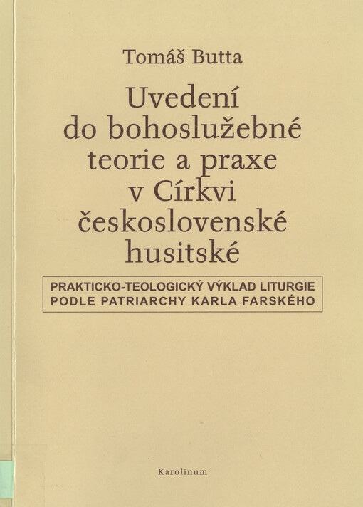 Uvedení do bohoslužebné teorie a praxe v Církvi československé husitské : prakticko-teologický výklad liturgie podle patriarchy Karla Farského