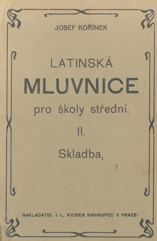 Latinská mluvnice, kterou ku potřebě žáků zvláště nižších a středních tříd gymnasijních sepsal Josef Kořínek.Díl II.,Skladba