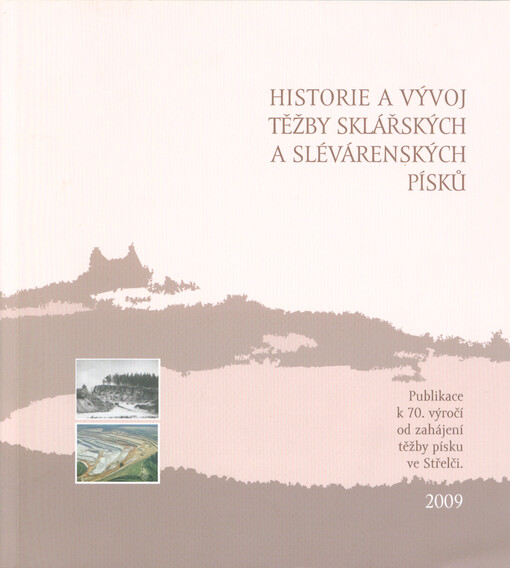Historie a vývoj těžby sklářských a slévárenských písků : publikace k 70. výročí od zahájení težby písku ve Střelči