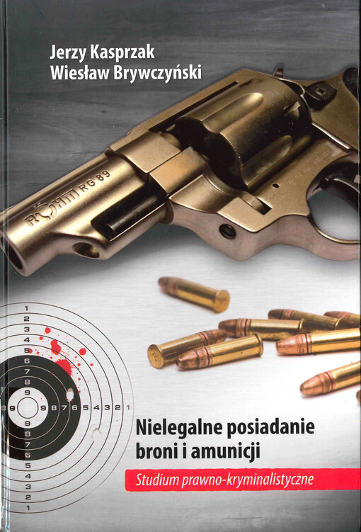 Nielegalne posiadanie broni i amunicji :studium prawno-kryminalistyczne
