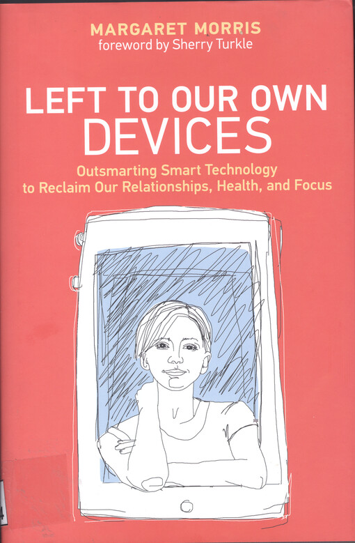 Left to our own devices : outsmarting smart technology to reclaim our relationships, health, and focus