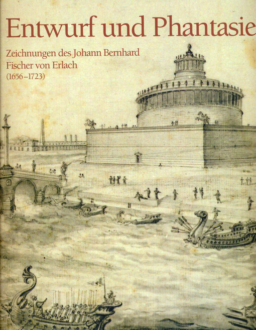 Entwurf und Phantasie : Zeichnungen des Johann Bernhard Fischer von Erlach (1656-1723)