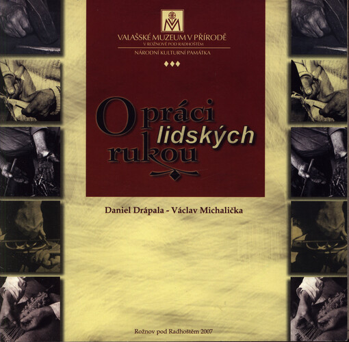 O práci lidských rukou : velký výstavní sál Sušáku 25. dubna - 17. července 2007, Valašské muzeum v přírodě v Rožnově pod Radhoštěm