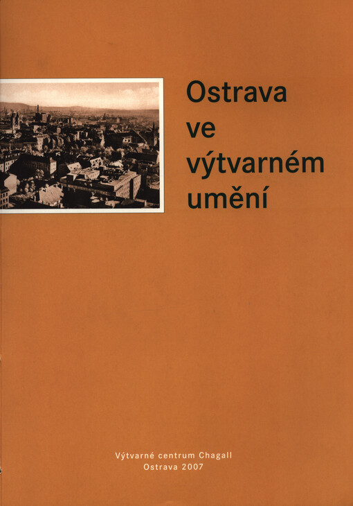 Ostrava ve výtvarném umění: [katalog ... u příležitosti výstavy, konané v Autorské výstavní síni a Stálé galerii české fotografie v Ostravě 15. února 2007 - 14. března 2007