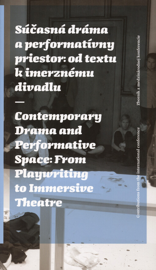 Súčasná dráma a performatívny priestor, od textu k imerznému divadlu : zborník prednášok z medzinárodnej konferencie na festivale Nová dráma, New Drama 2017, 11.5.-12.5.2017 = Contemporary drama and performative space, from playwriting to immersive theatr