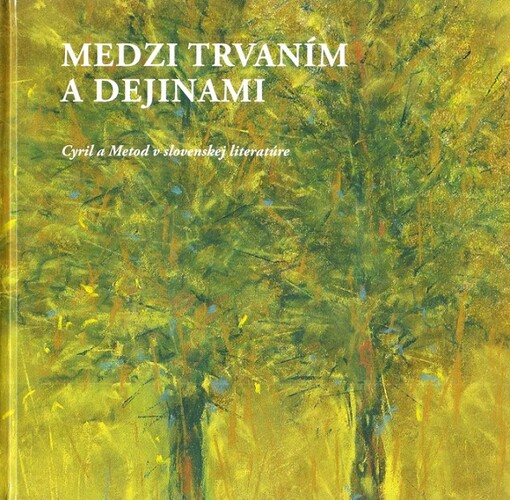 Medzi trvaním a dejinami :Cyril a Metod v slovenskej literatúre : výberová antológia