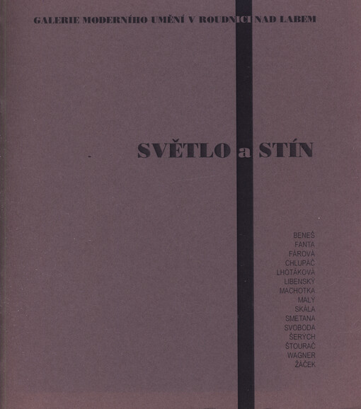 Světlo a stín : Beneš, Fanta, Fárová, Chlupáč, Lhotáková, Libenský, Machotka, Malý, Skála, Smetana, Svoboda, Šerých, Štourač, Wagner, Žáček : Galerie moderního umění v Roudnici nad Labem, březen - květen 2007