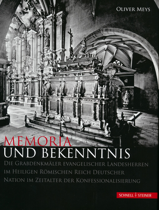 Memoria und Bekenntnis :die Grabdenkmäler evangelischer Landesherren im Heiligen Römischen Reich Deutscher Nation im Zeitalter der Konfessionalisierung