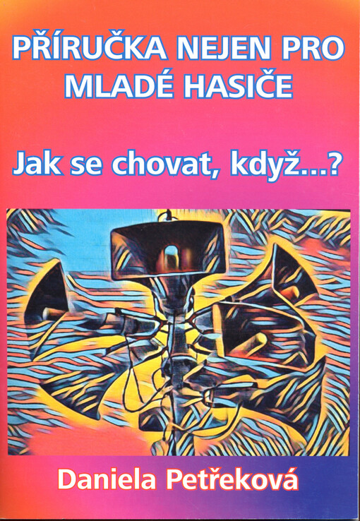 Příručka nejen pro mladé hasiče : jak se chovat, když...?
