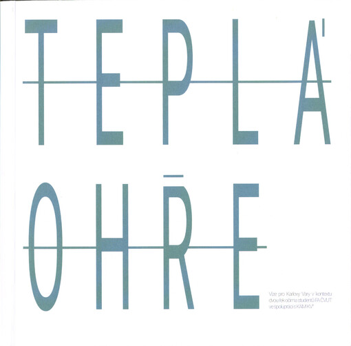 Teplá Ohře : publikace studentských prací vytvořených v průběhu zimního semestru na Fakultě architektury ČVUT v ateliérech Redčenkov - Danda, Amblerová - Sládek a Hájek - Hulín