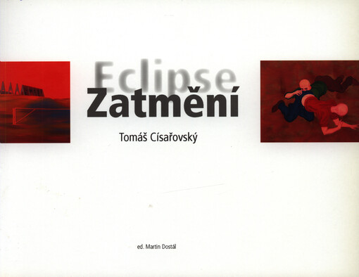 Zatmění - Tomáš Císařovský = Eclipse - Tomáš Císařovský : [Oblastní galerie Vysočiny v Jihlavě 26.7.-30.9.2007, Východočeská galerie v Pardubicích 10.10.-9.12.2007]