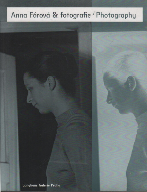 Anna Fárová & fotografie : práce od roku 1956 = Anna Fárová & photography : from 1956 to the present