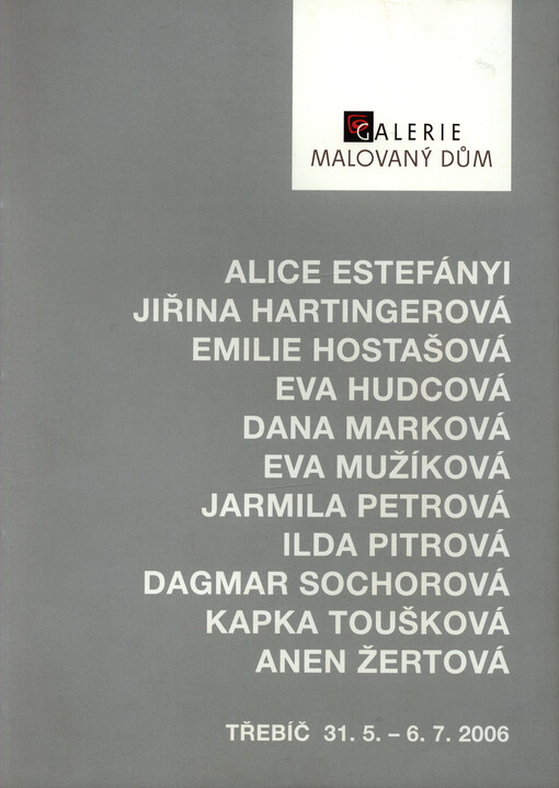 Alice Estefányi, Jiřina Hartingerová, Emilie Hostašová, Eva Hudcová, Dana Marková, Eva Mužíková, Jarmila Petrová, Ilda Pitrová, Dagmar Sochorová, Kapka Toušková, Anen Žertová :[Mixtum compositum] : Galerie Malovaný dům, Třebíč, 31.5.-6.7.2006