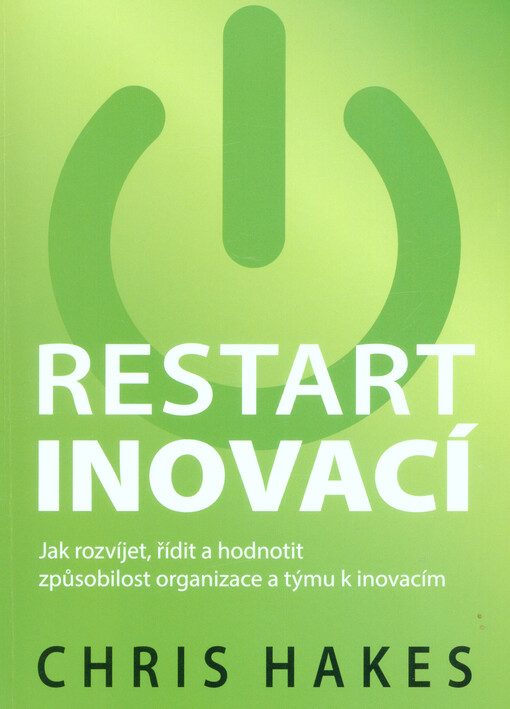 Restart inovací :jak rozvíjet, řídit a hodnotit způsobilost organizace a týmu k inovacím