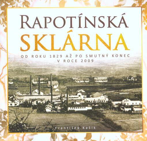Rapotínská sklárna : od roku 1829 až po smutný konec v roce 2009