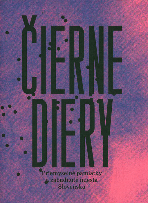 Čierne diery : priemyselné pamiatky a zabudnuté miesta Slovenska