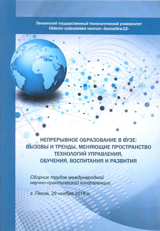 Nepreryvnoje obrazovanije v vuze: vyzovy i trendy, menjajuščije prostranstvo technologij upravlenija, obučenija, vospitanija i razvitija : sbornik trudov meždunarodnoj naučno-praktičeskoj konferencii : g. Penza, 29 nojabrja 2018 g.