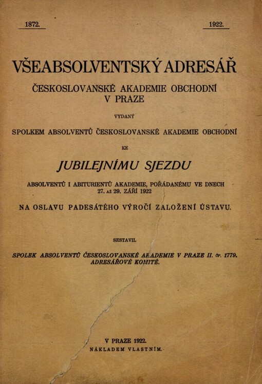 Všeabsolventský adresář Českoslovanské akademie obchodní v Praze :vydaný spolkem absolventů Českoslovanské akademie obchodní ke jubilejnímu sjezdu absolventů i abiturientů akademie, pořádanému ve dnech 27. až 29. září 1922 na oslavu padesátého výročí založení ústavu, 1872-1922