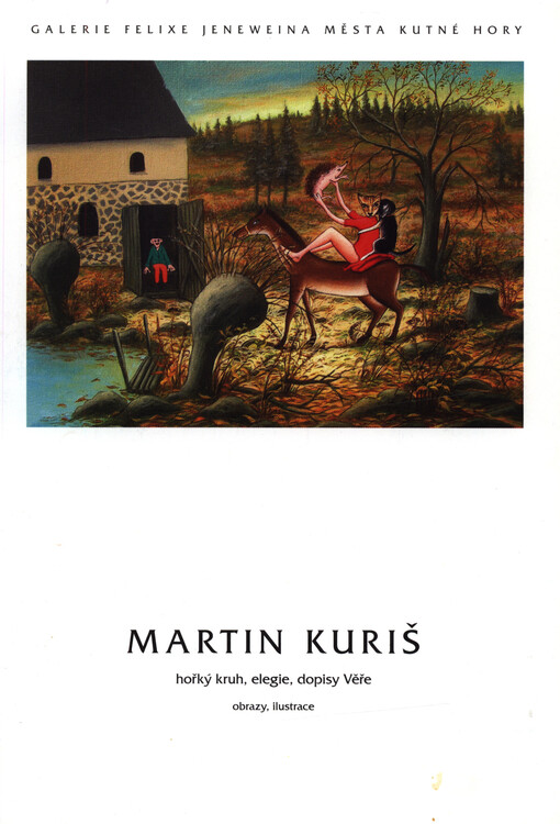 Martin Kuriš :hořký kruh, elegie, dopisy Věře : obrazy, ilustrace : Galerie Felixe Jeneweina města Kutné Hory, [katalog výstavy : 14.9.-31.10.2006]