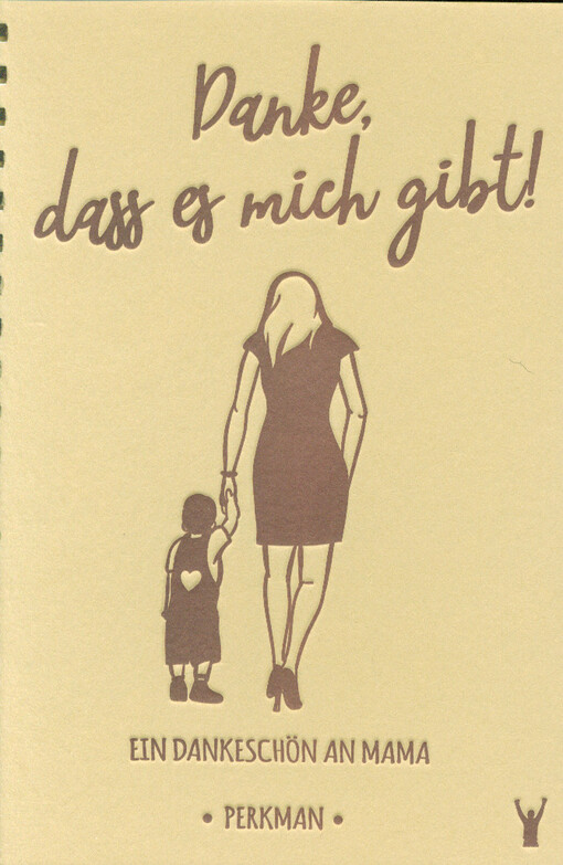 Mama, danke, dass es mich gibt! : wie du dich bei deinen Eltern dafür bedanken kannst, was Sie für dich tun