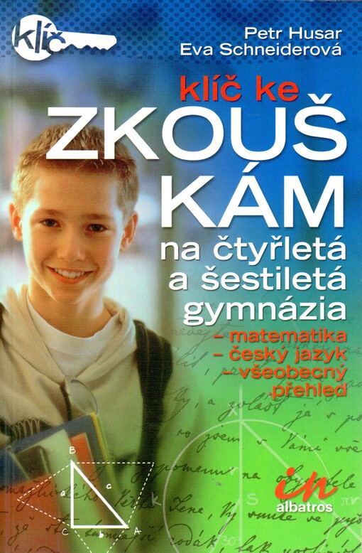 Klíč ke zkouškám na čtyřletá a šestiletá gymnázia: [matematika, český jazyk, všeobecný přehled]