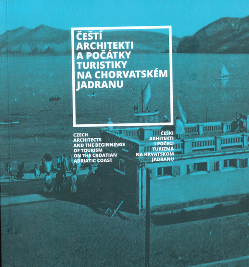 Čeští architekti a počátky turistiky na chorvatském Jadranu = Czech architects and the beginnings of tourism on the Croatian Adriatic coast = Češki arhitekti i počeci turizma na Hrvatskom Jadranu